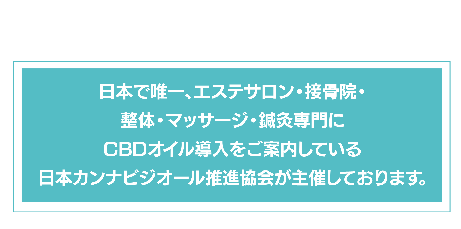 日本で唯一、エステサロン・整骨院・整体・マッサージ・鍼灸専門にCBDオイル導入をご案内している日本カンナビジオール推進協会が主催しております。